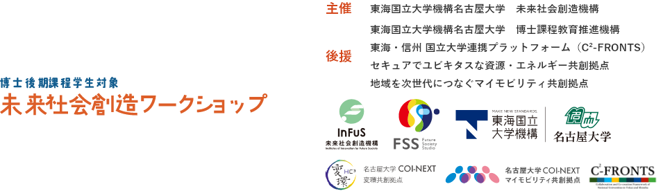 未来社会創造ワークショップ｜主催：東海国立大学機構名古屋大学　未来社会創造機構、後援：東海国立大学機構名古屋大学　博士課程教育推進機構／東海・信州 国立大学連携プラットフォーム（C²-FRONTS）